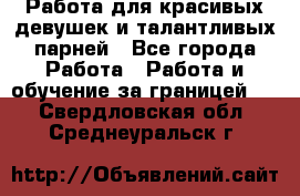 Работа для красивых девушек и талантливых парней - Все города Работа » Работа и обучение за границей   . Свердловская обл.,Среднеуральск г.